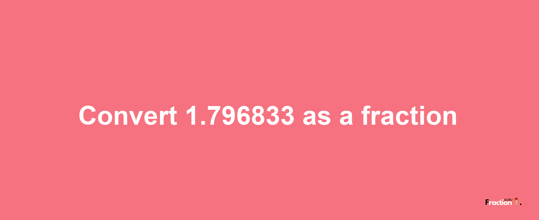 How to convert 1.796833 as a fraction