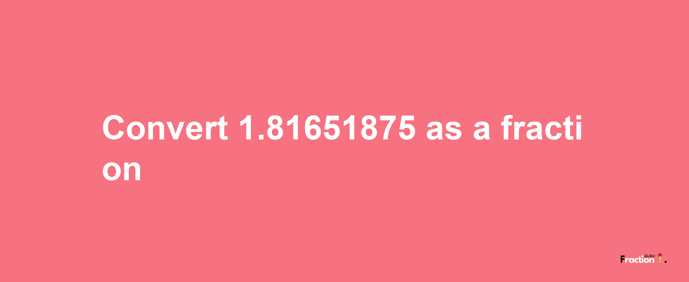 How to convert 1.81651875 as a fraction