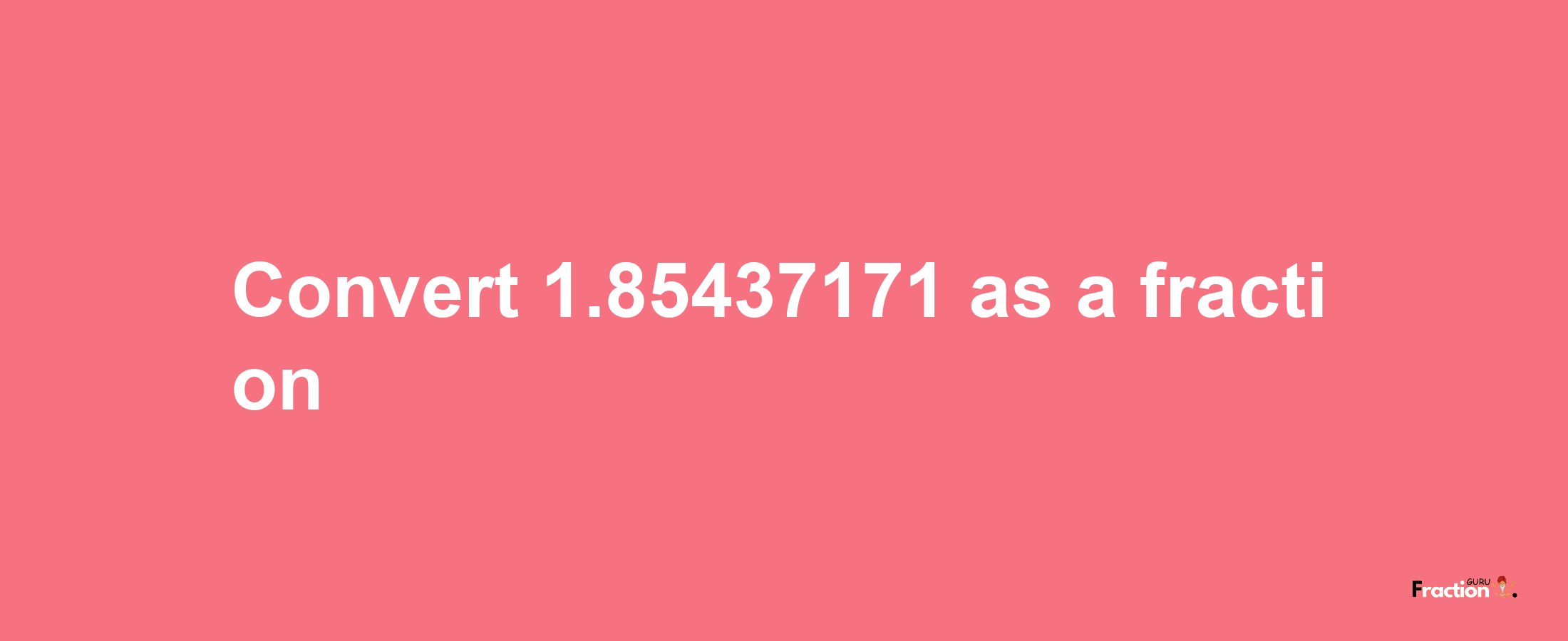 How to convert 1.85437171 as a fraction