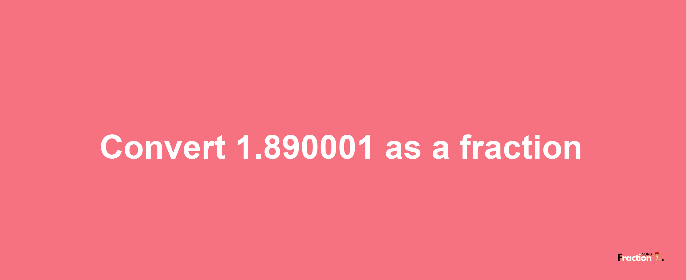 How to convert 1.890001 as a fraction