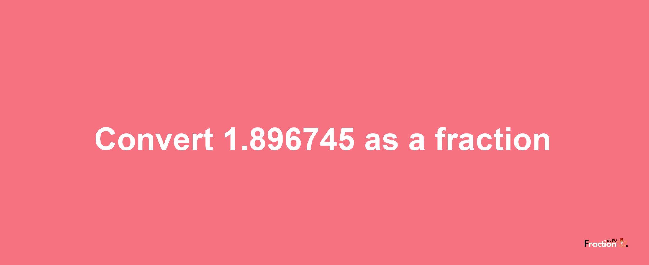 How to convert 1.896745 as a fraction