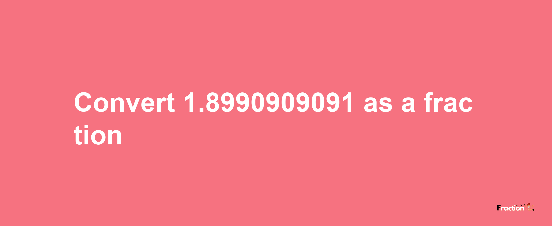 How to convert 1.8990909091 as a fraction