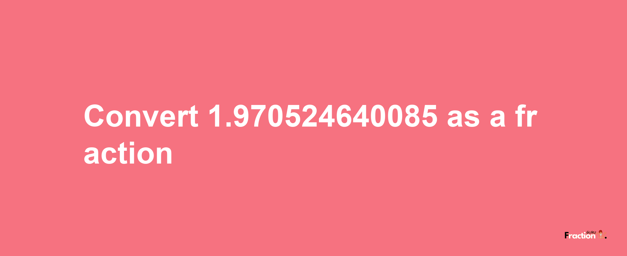 How to convert 1.970524640085 as a fraction