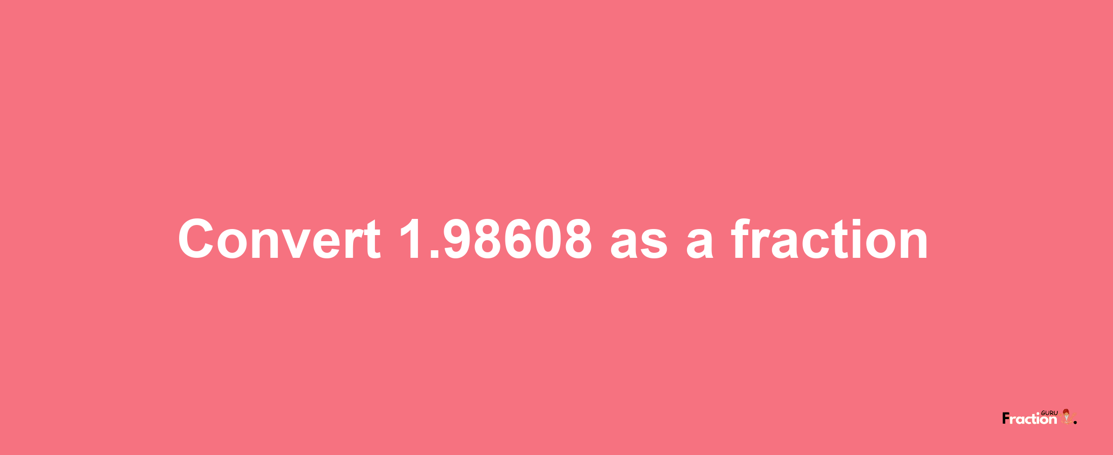 How to convert 1.98608 as a fraction