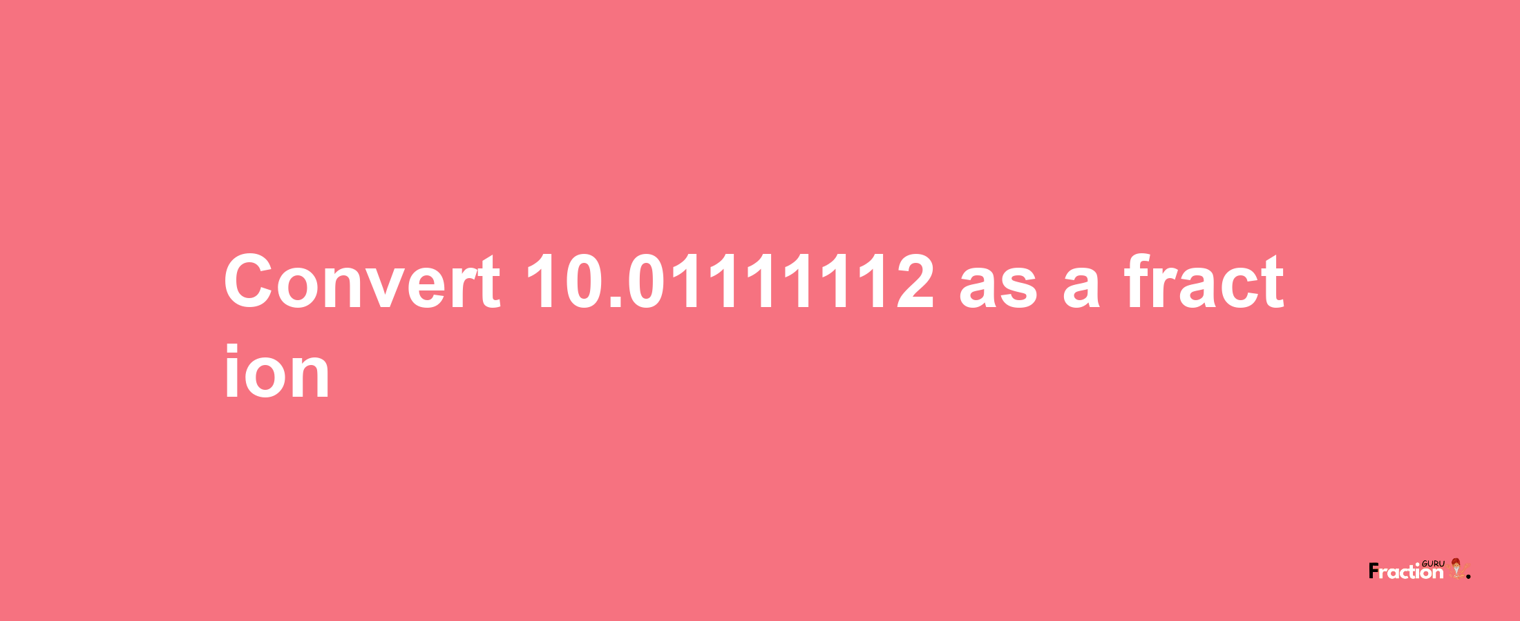 How to convert 10.01111112 as a fraction