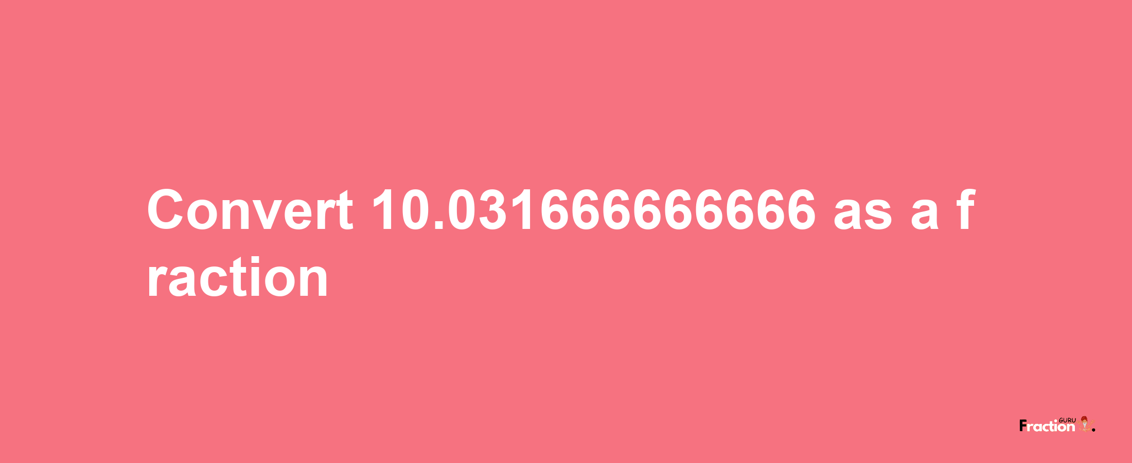 How to convert 10.031666666666 as a fraction