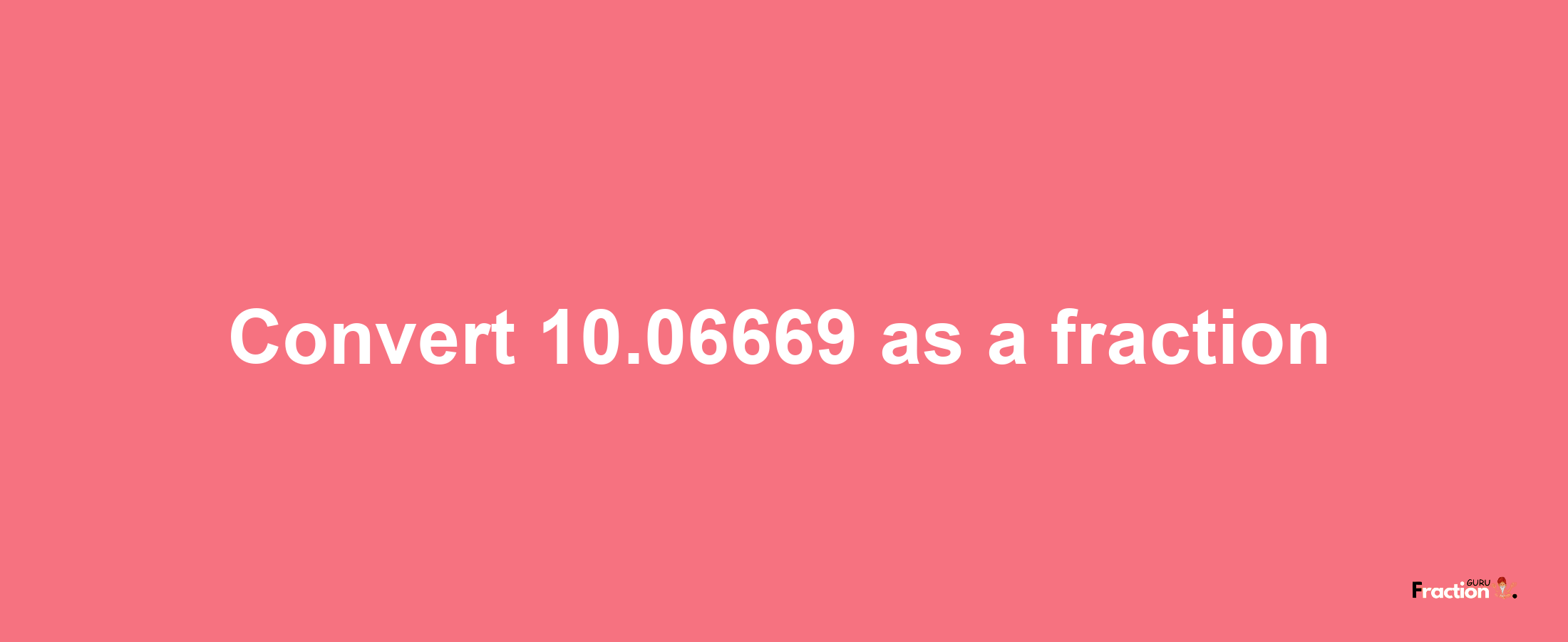 How to convert 10.06669 as a fraction