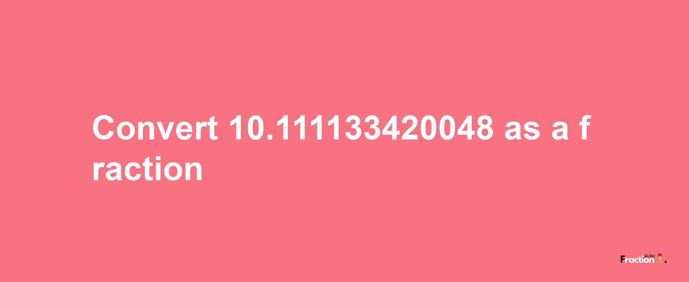 How to convert 10.111133420048 as a fraction