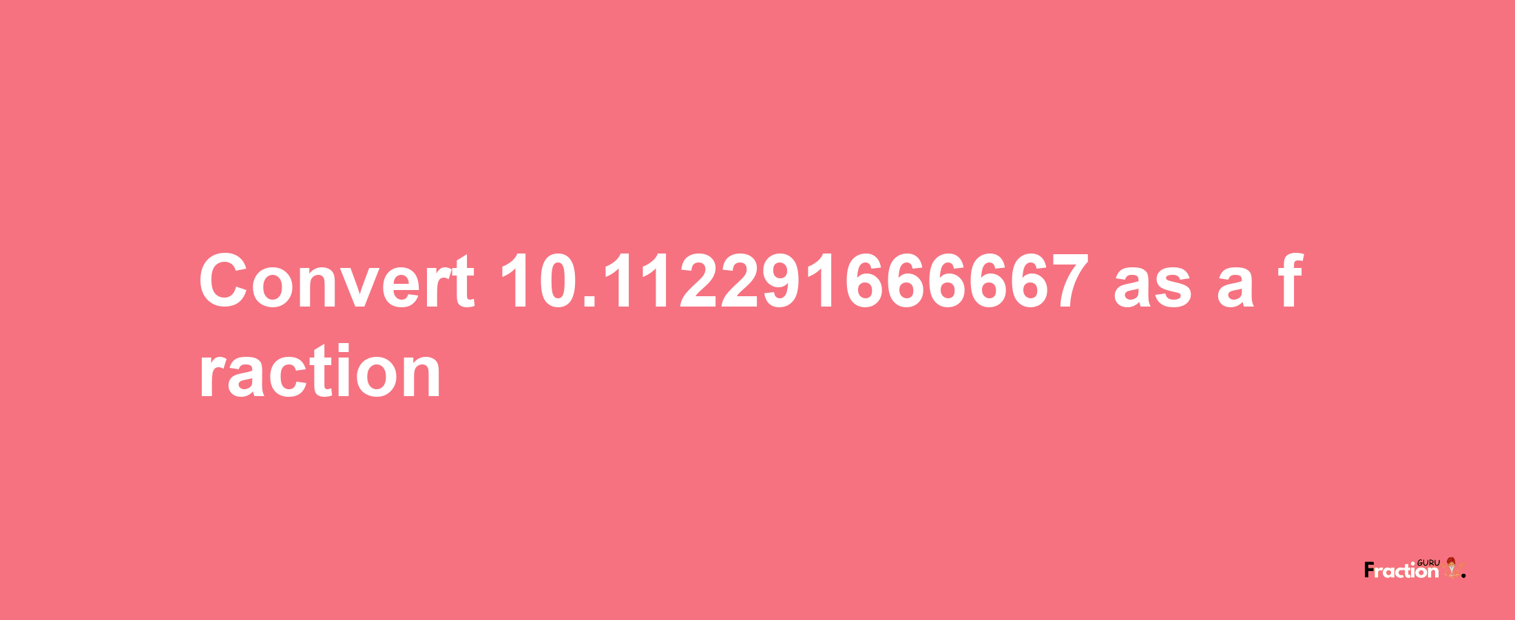 How to convert 10.112291666667 as a fraction