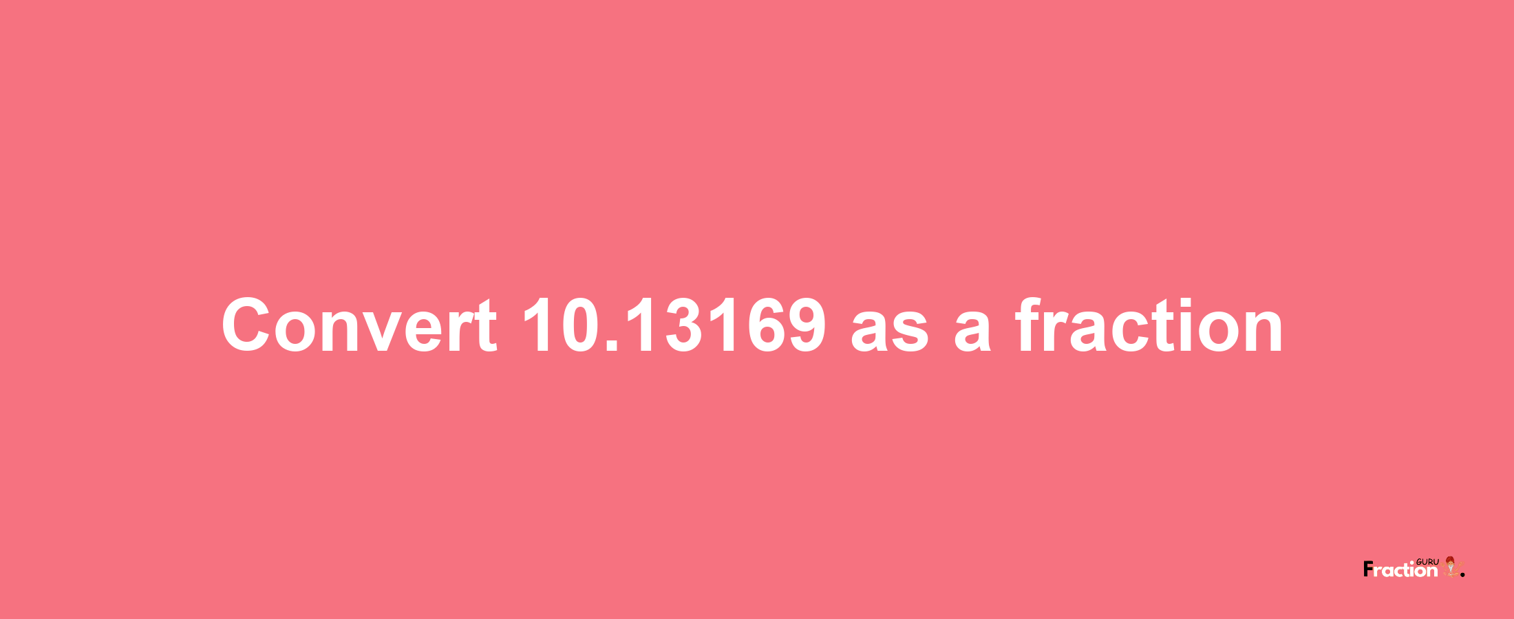 How to convert 10.13169 as a fraction