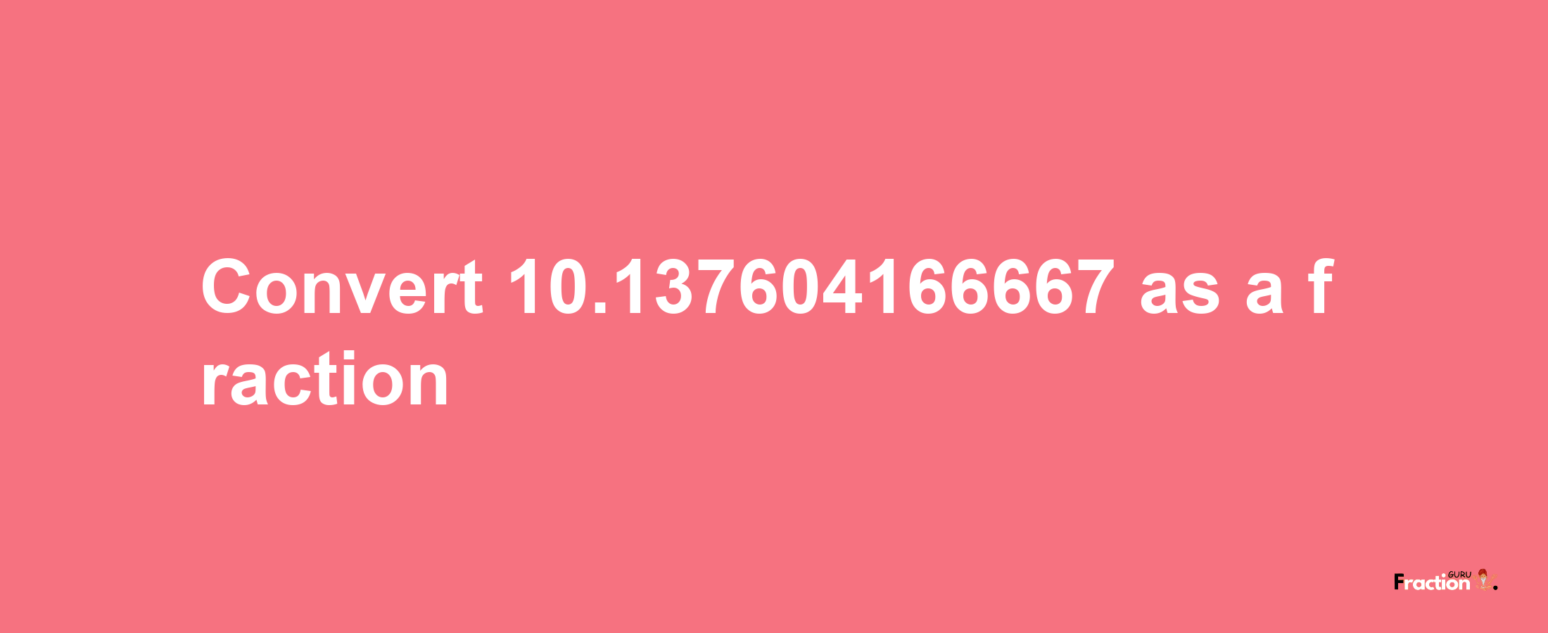 How to convert 10.137604166667 as a fraction