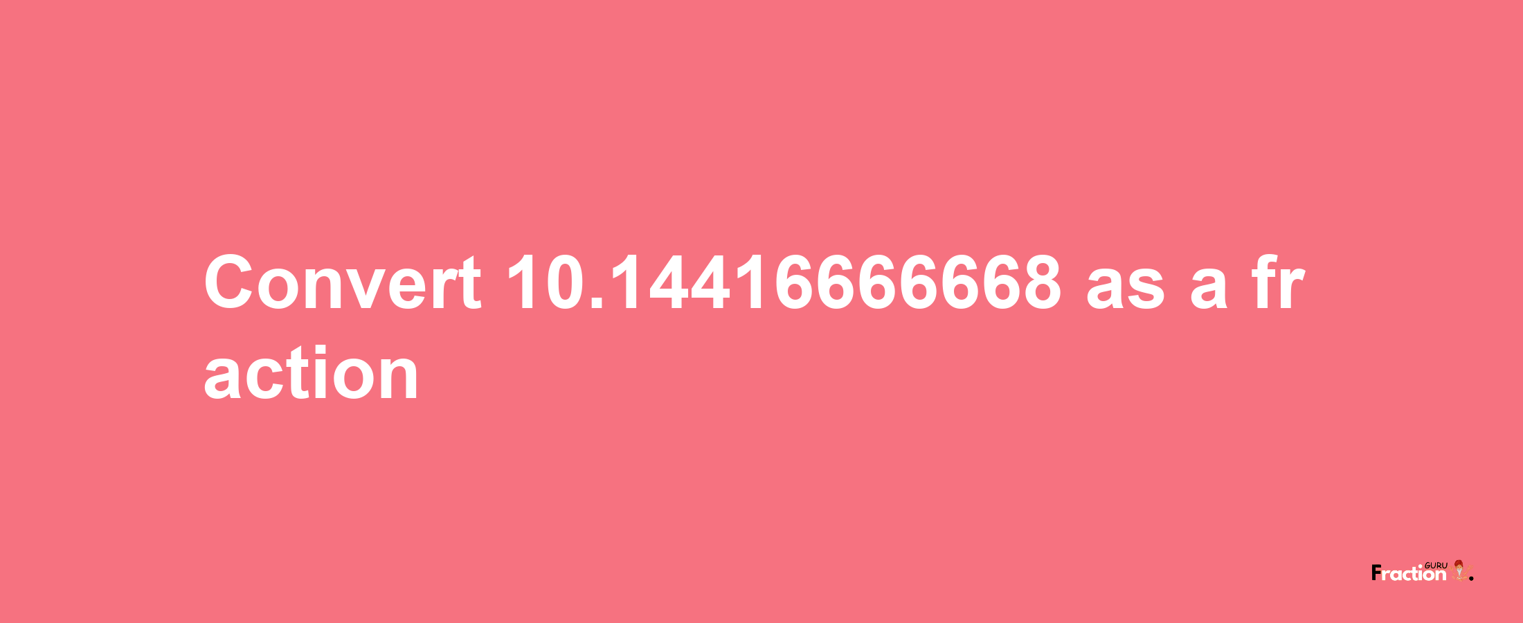 How to convert 10.14416666668 as a fraction