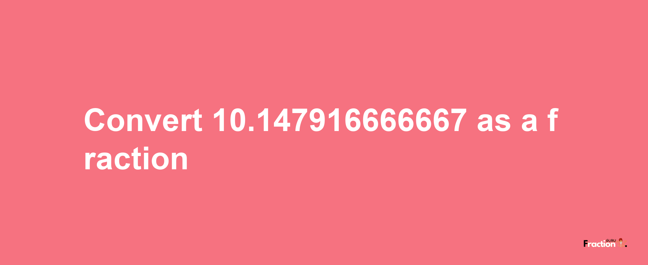 How to convert 10.147916666667 as a fraction