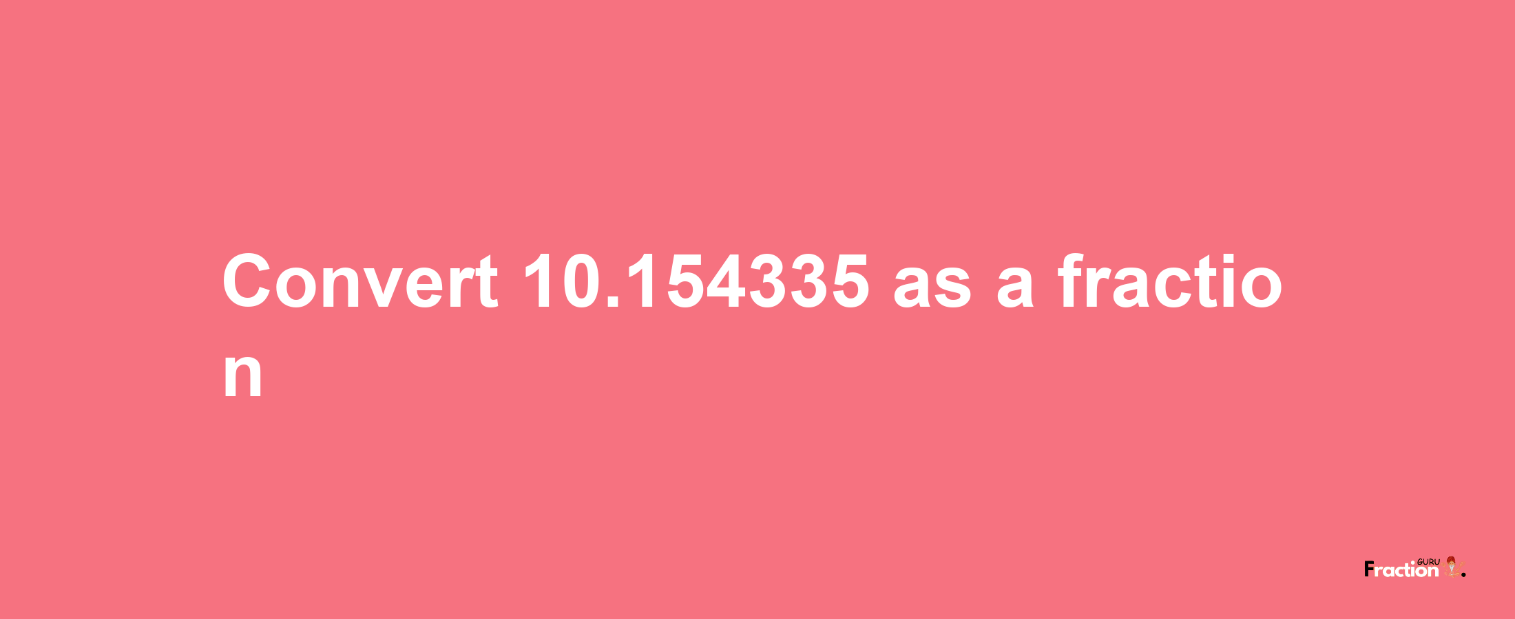 How to convert 10.154335 as a fraction