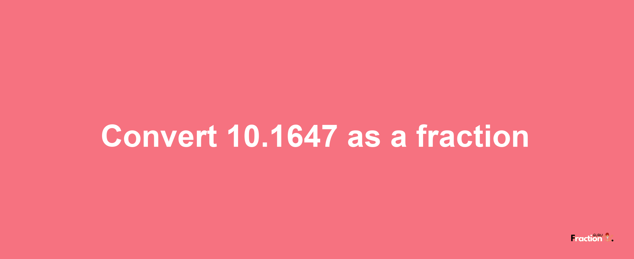 How to convert 10.1647 as a fraction