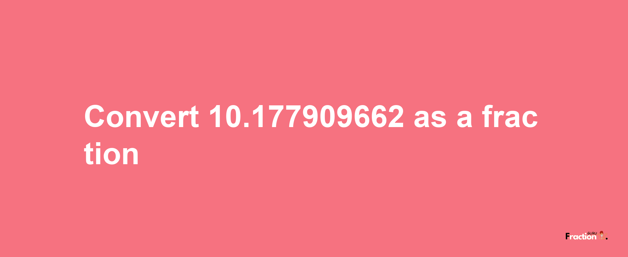 How to convert 10.177909662 as a fraction