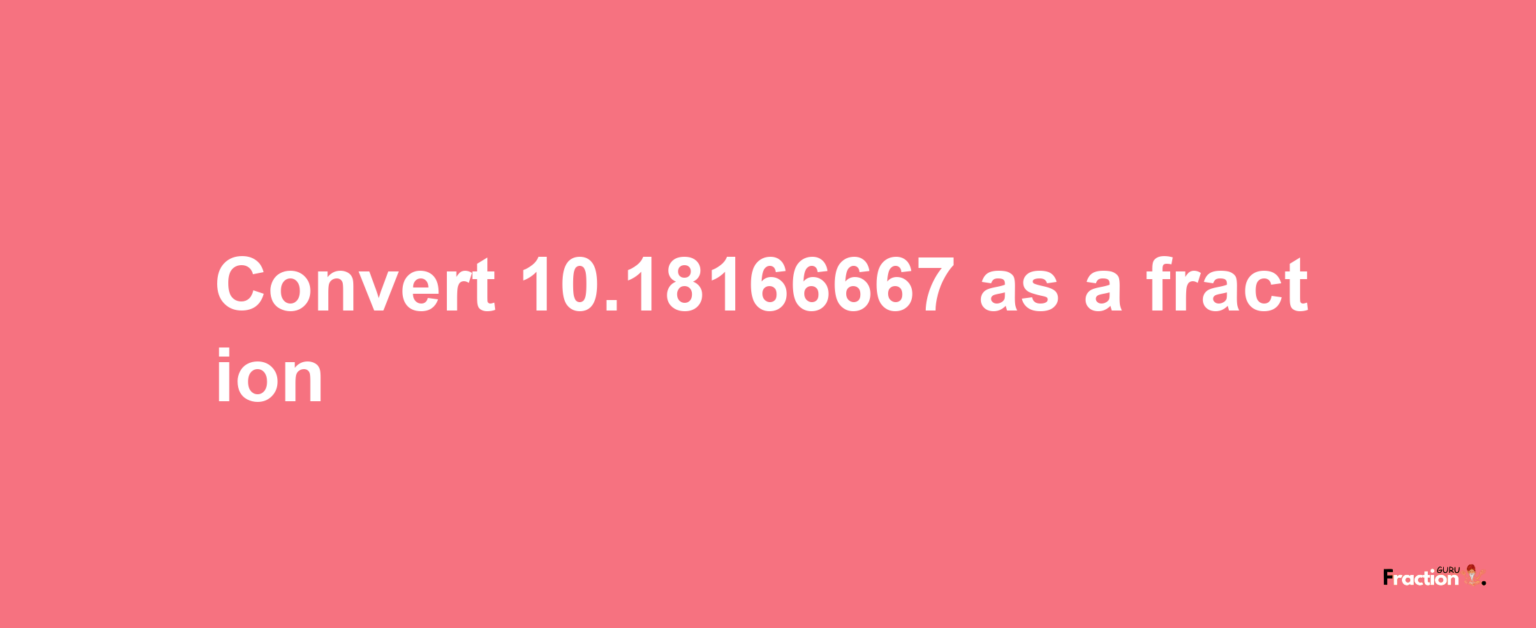 How to convert 10.18166667 as a fraction