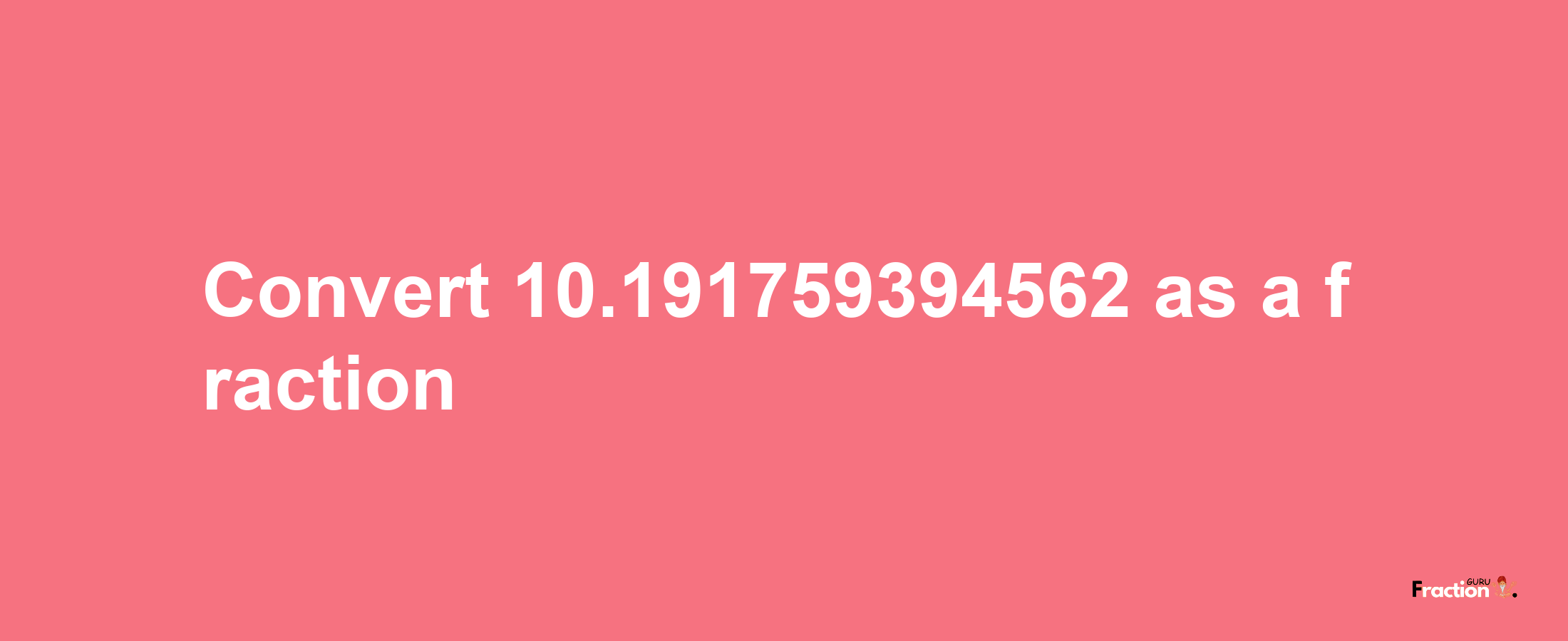 How to convert 10.191759394562 as a fraction