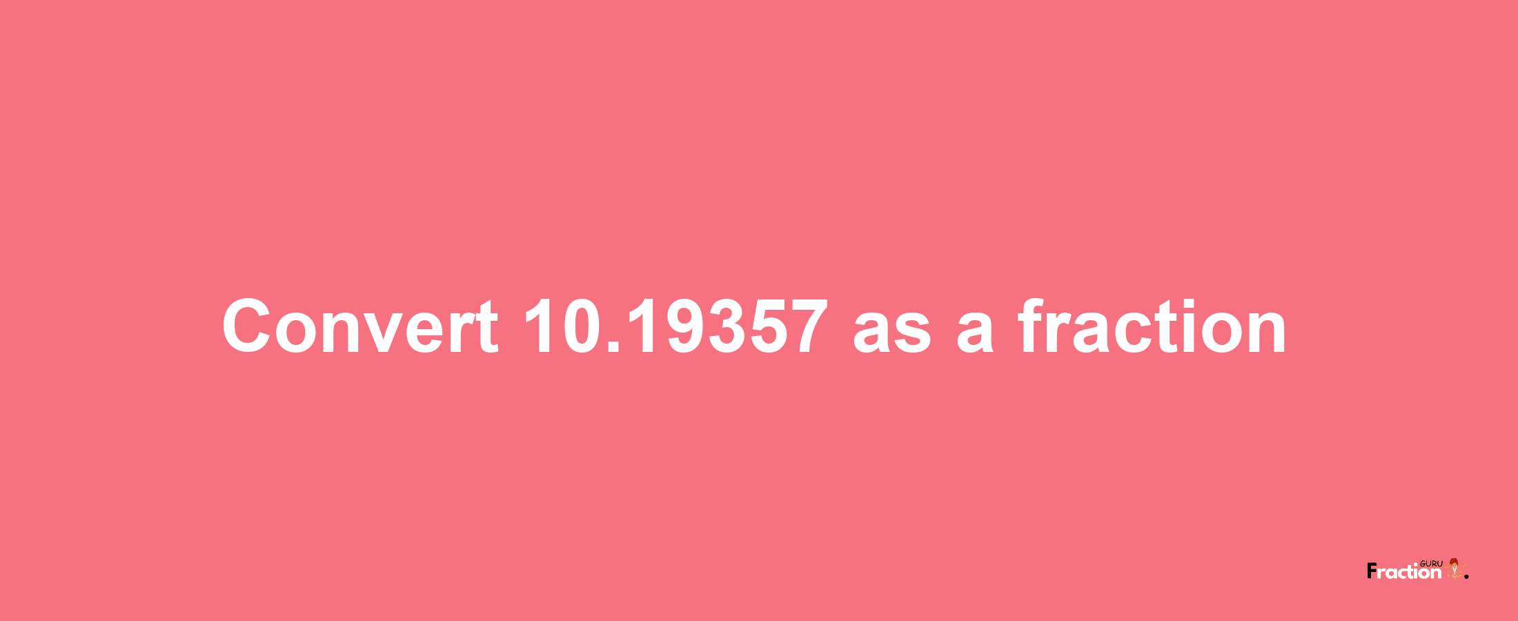 How to convert 10.19357 as a fraction