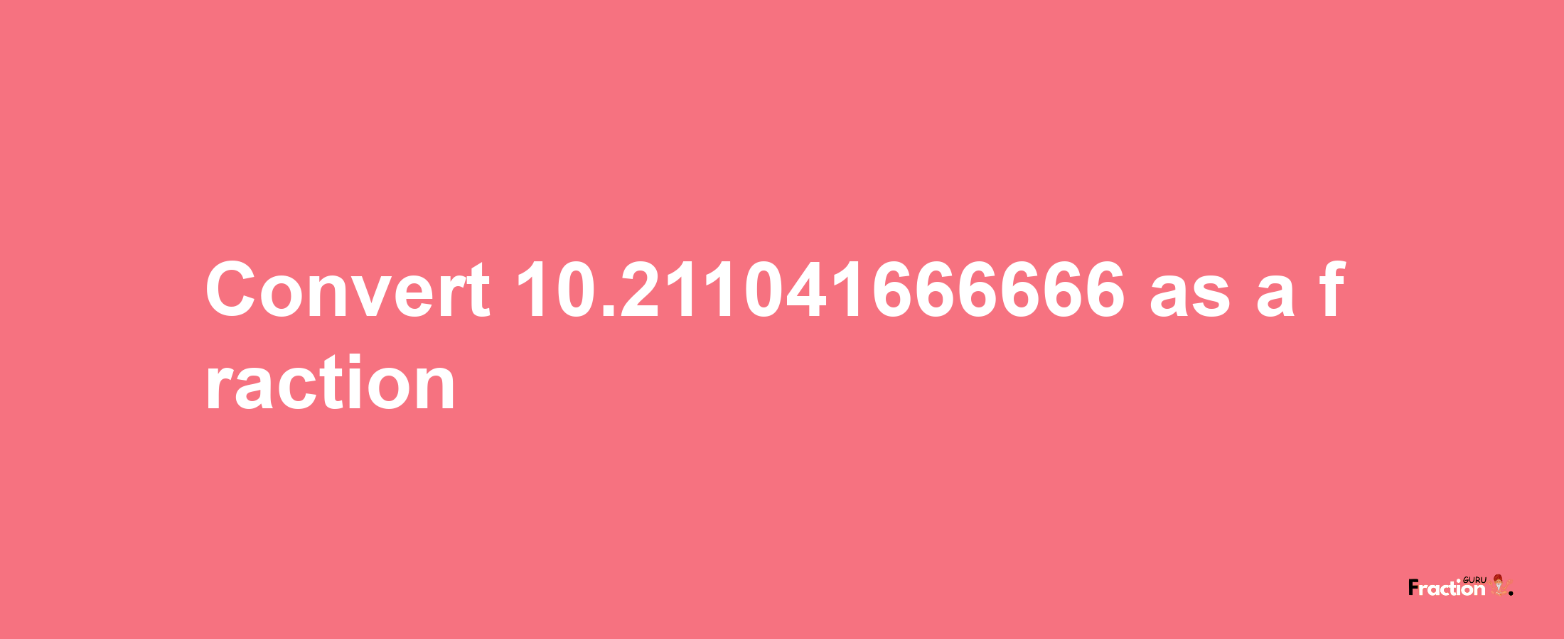 How to convert 10.211041666666 as a fraction