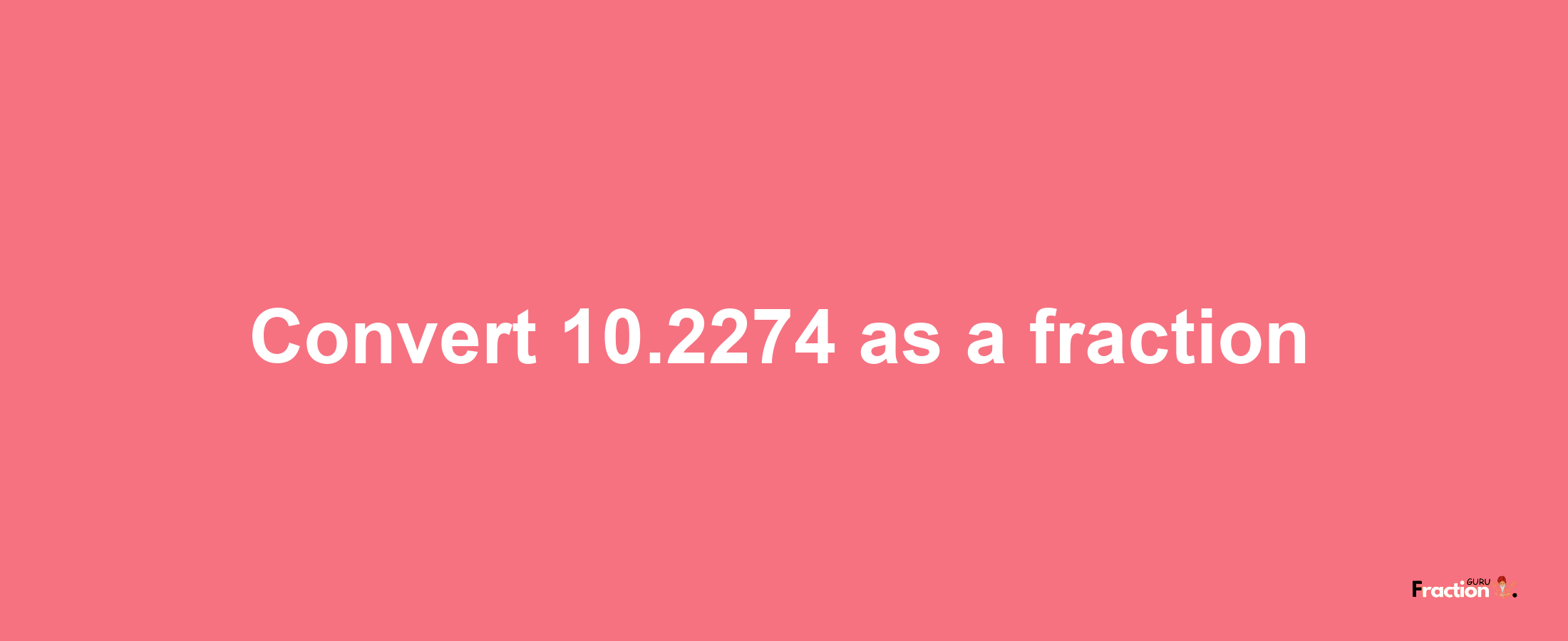 How to convert 10.2274 as a fraction