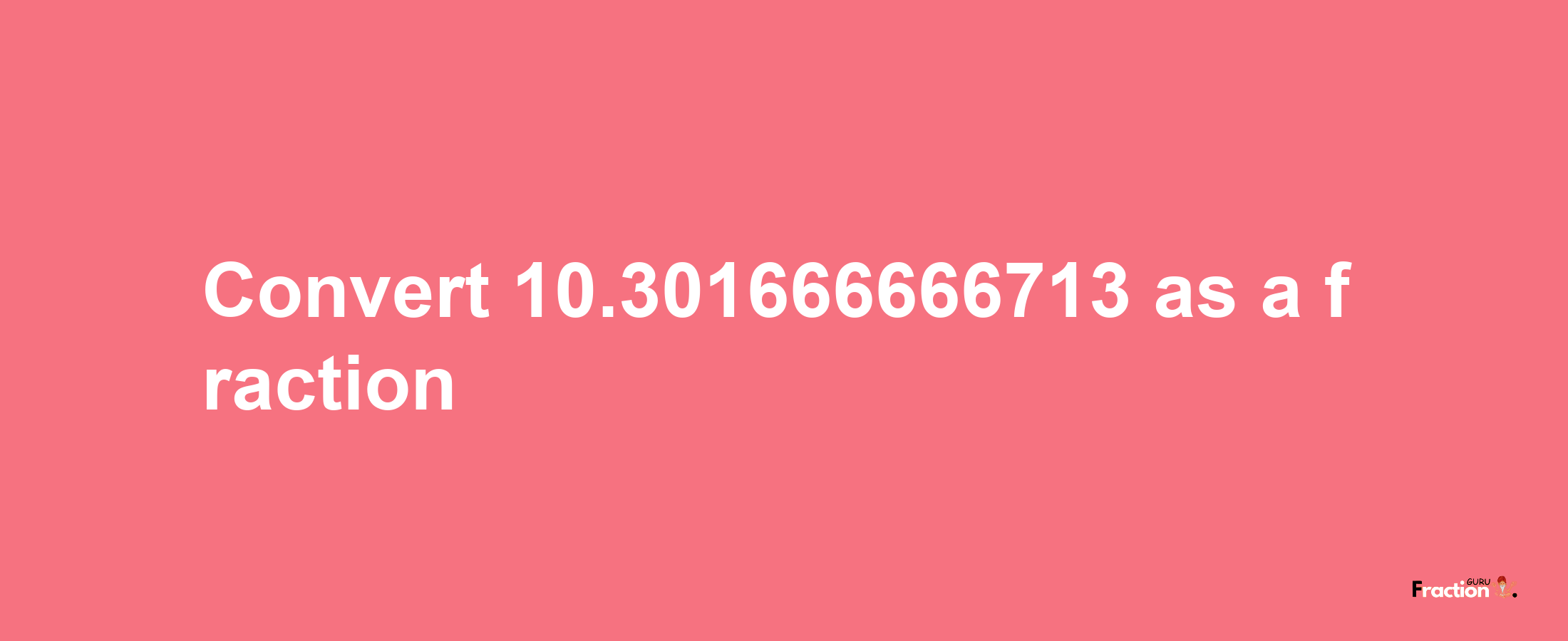 How to convert 10.301666666713 as a fraction