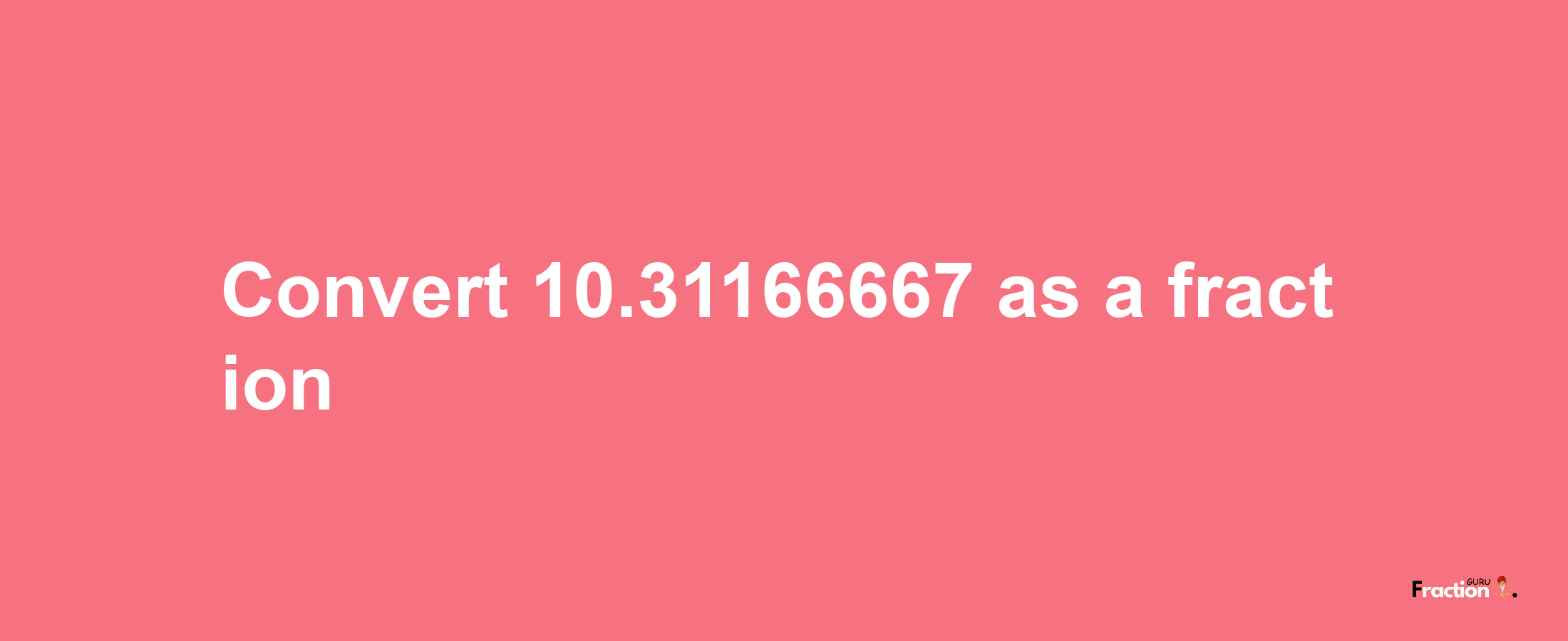 How to convert 10.31166667 as a fraction