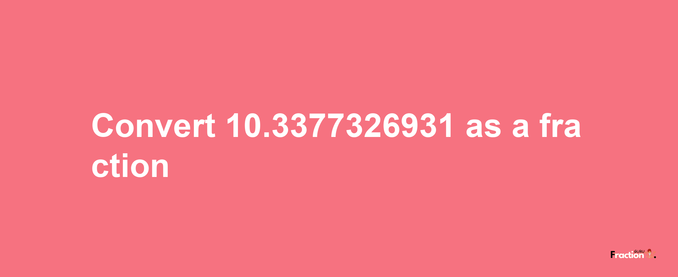 How to convert 10.3377326931 as a fraction