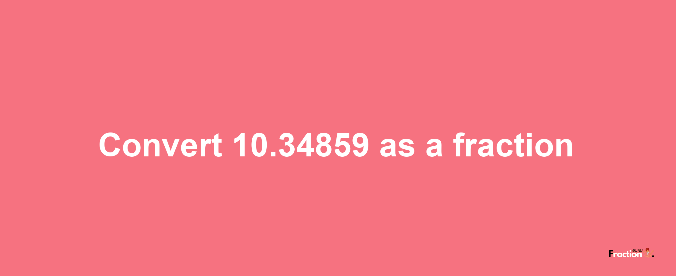 How to convert 10.34859 as a fraction