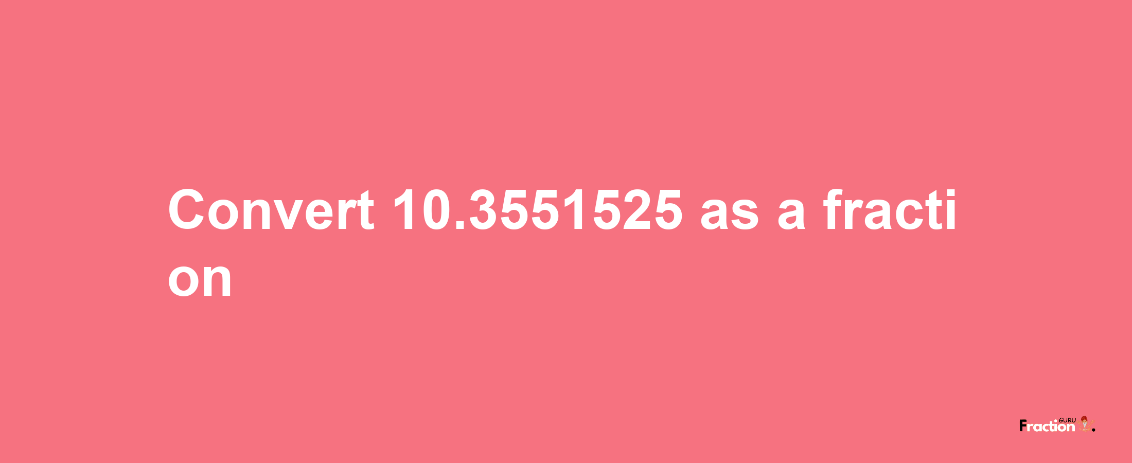 How to convert 10.3551525 as a fraction