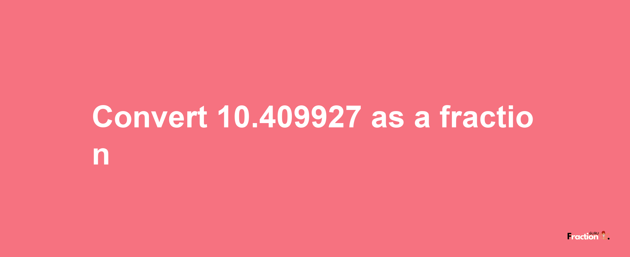 How to convert 10.409927 as a fraction