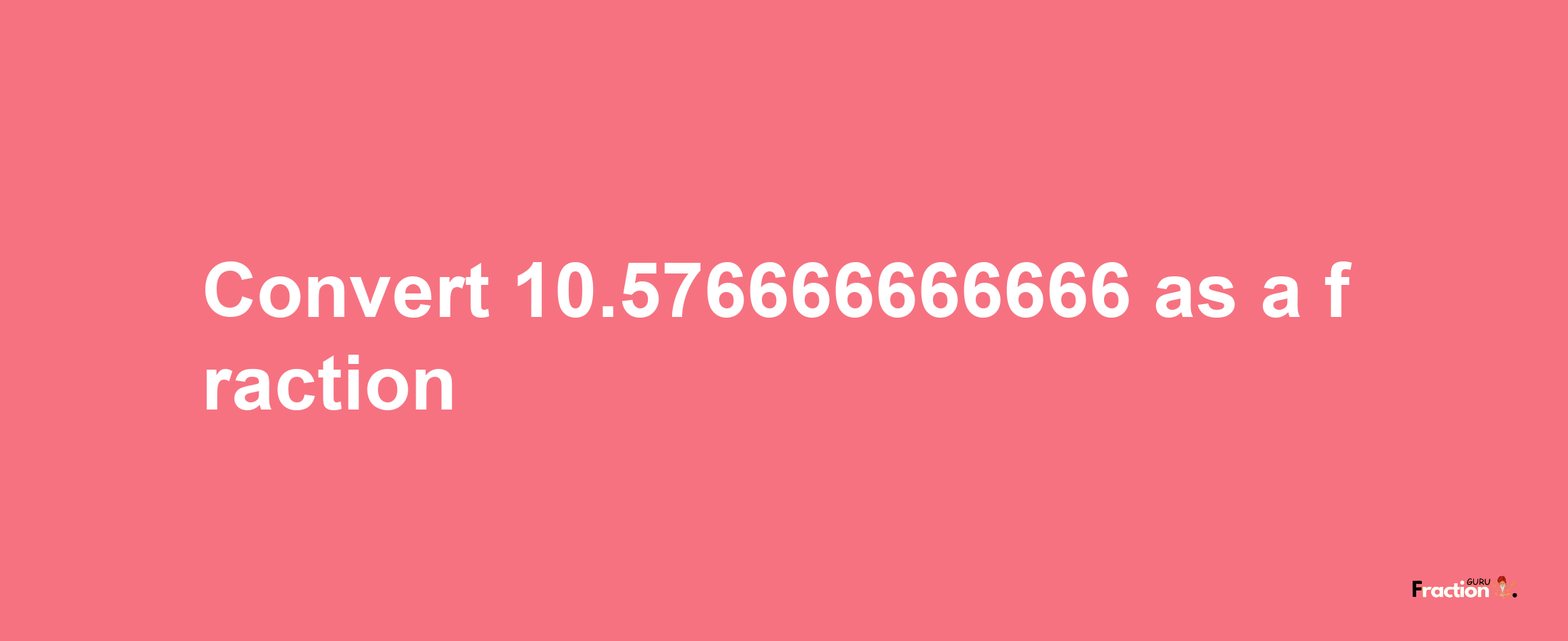 How to convert 10.576666666666 as a fraction