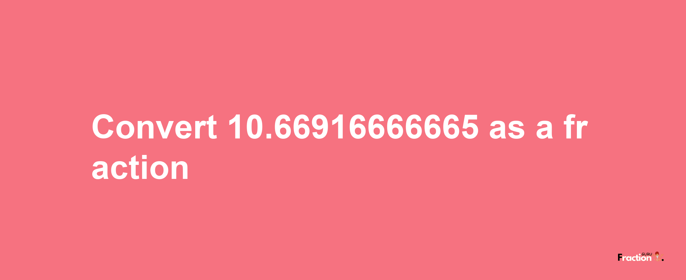 How to convert 10.66916666665 as a fraction