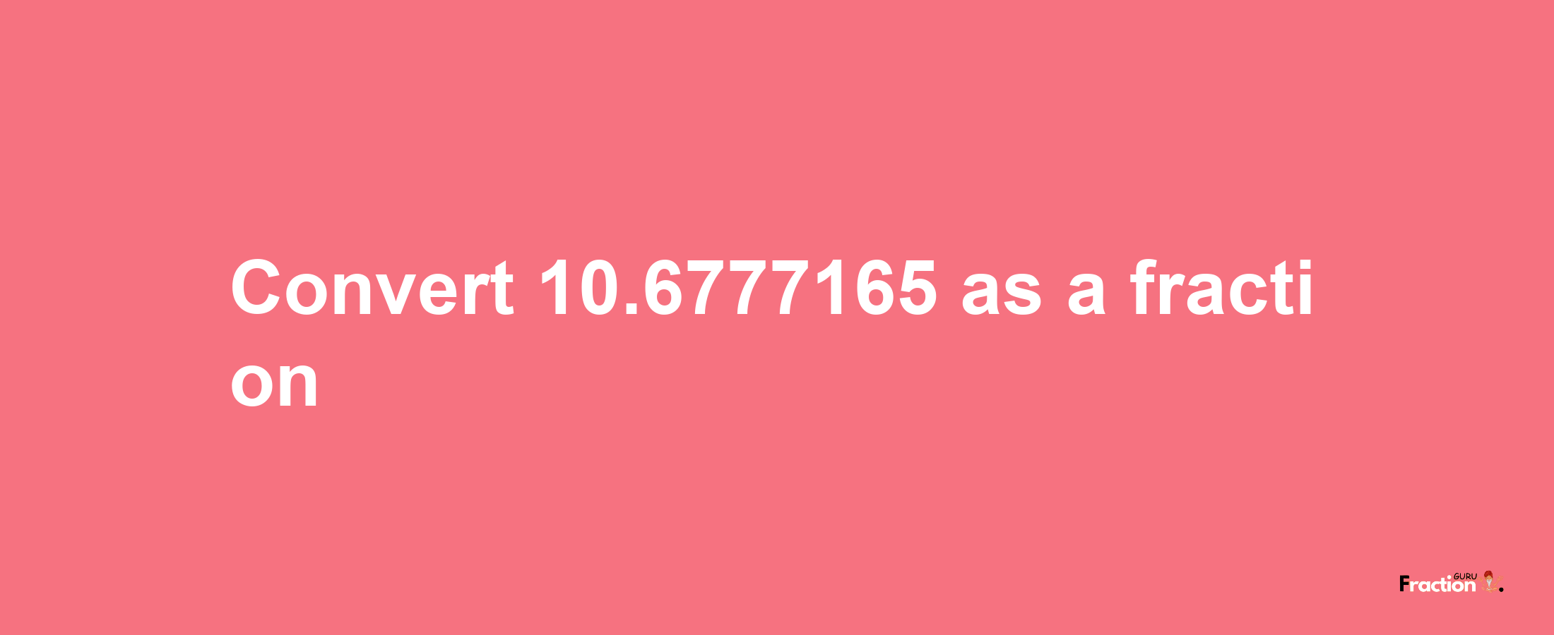 How to convert 10.6777165 as a fraction