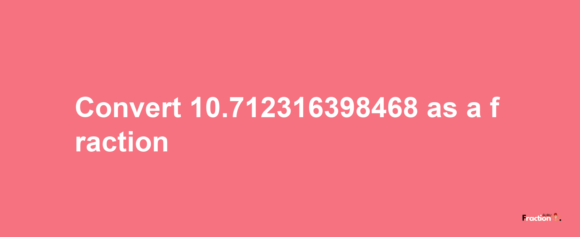 How to convert 10.712316398468 as a fraction