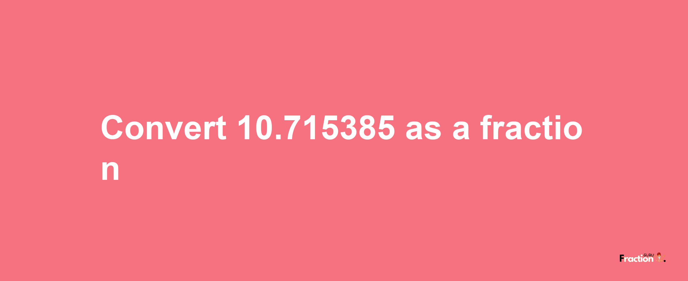 How to convert 10.715385 as a fraction