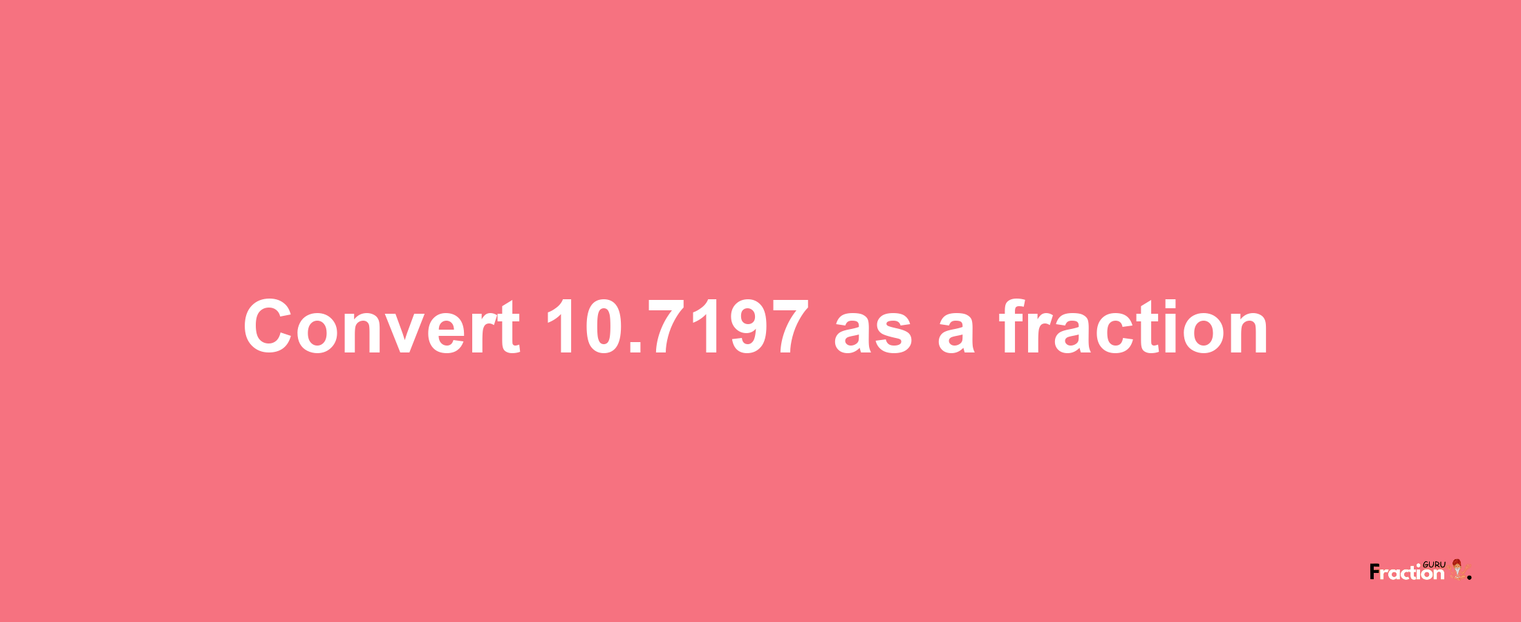 How to convert 10.7197 as a fraction