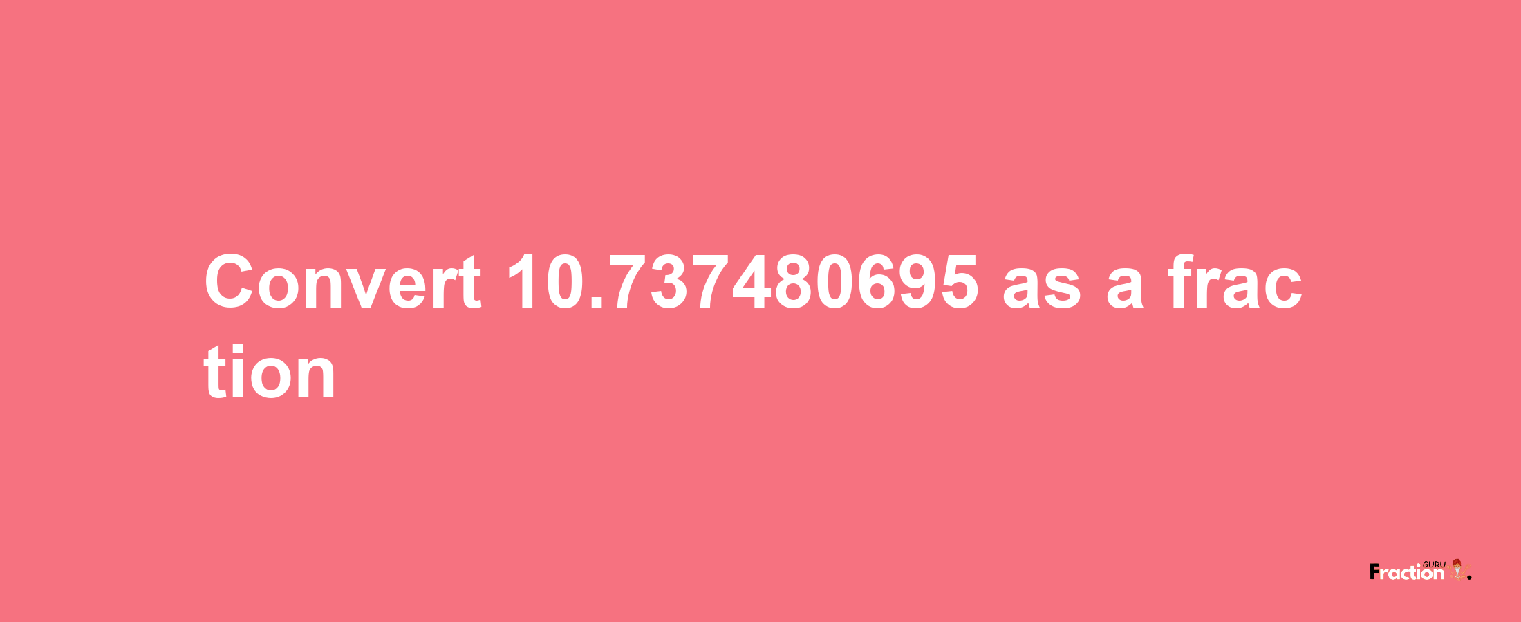 How to convert 10.737480695 as a fraction