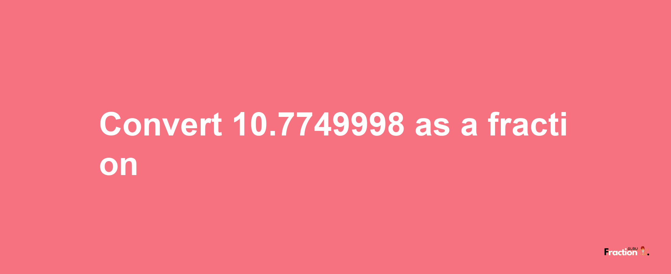 How to convert 10.7749998 as a fraction