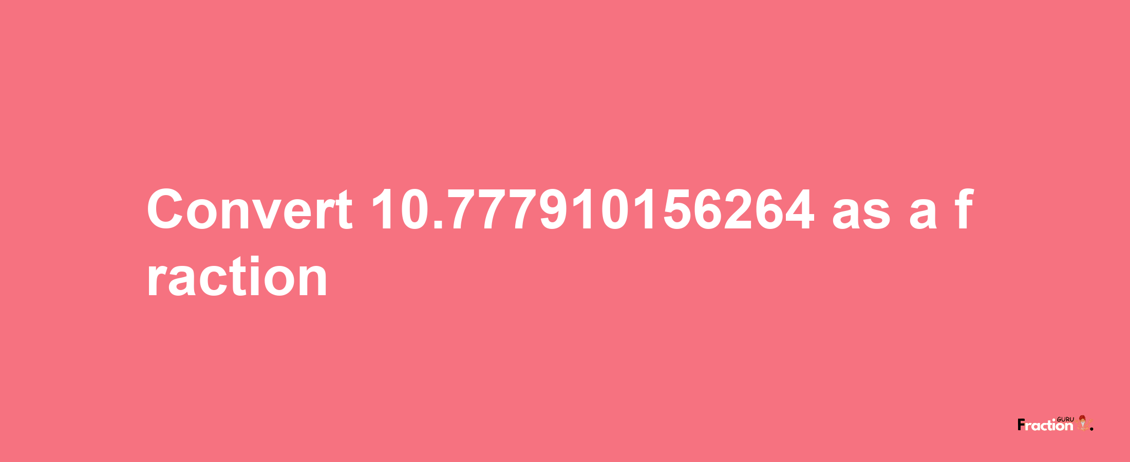 How to convert 10.777910156264 as a fraction