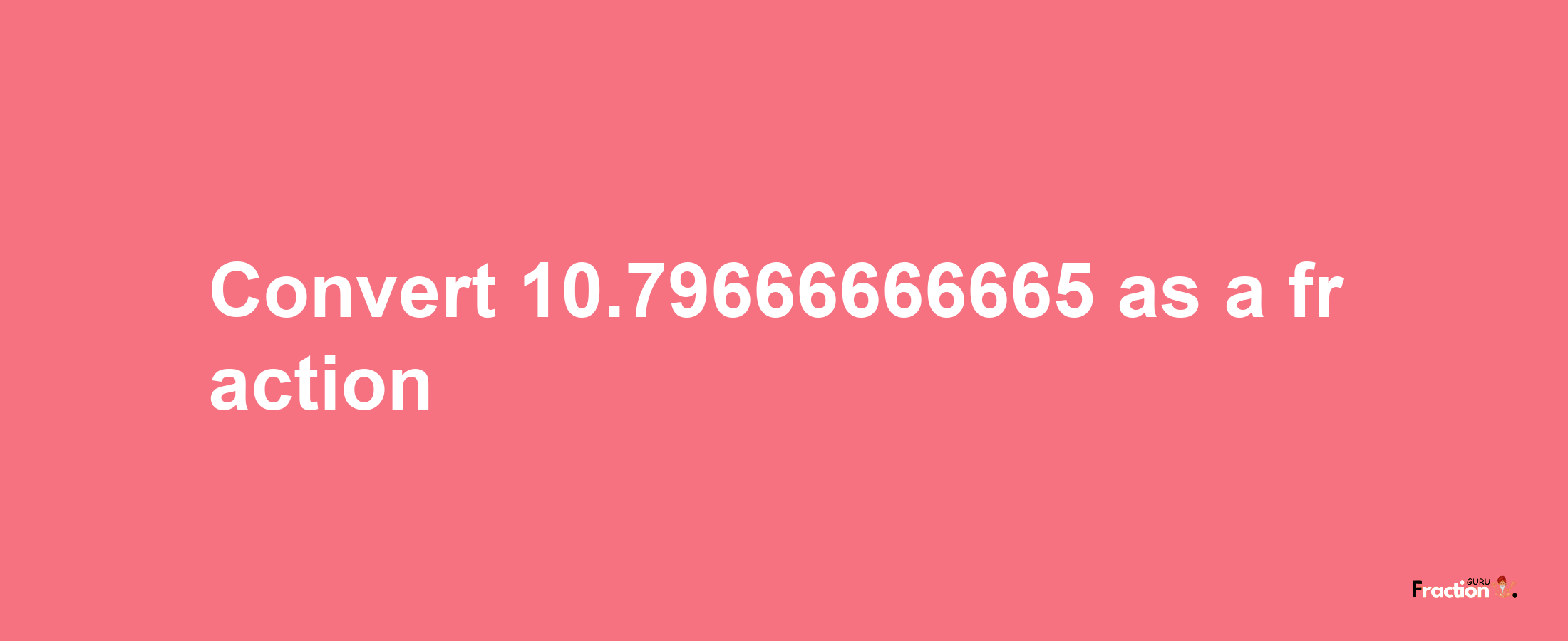 How to convert 10.79666666665 as a fraction