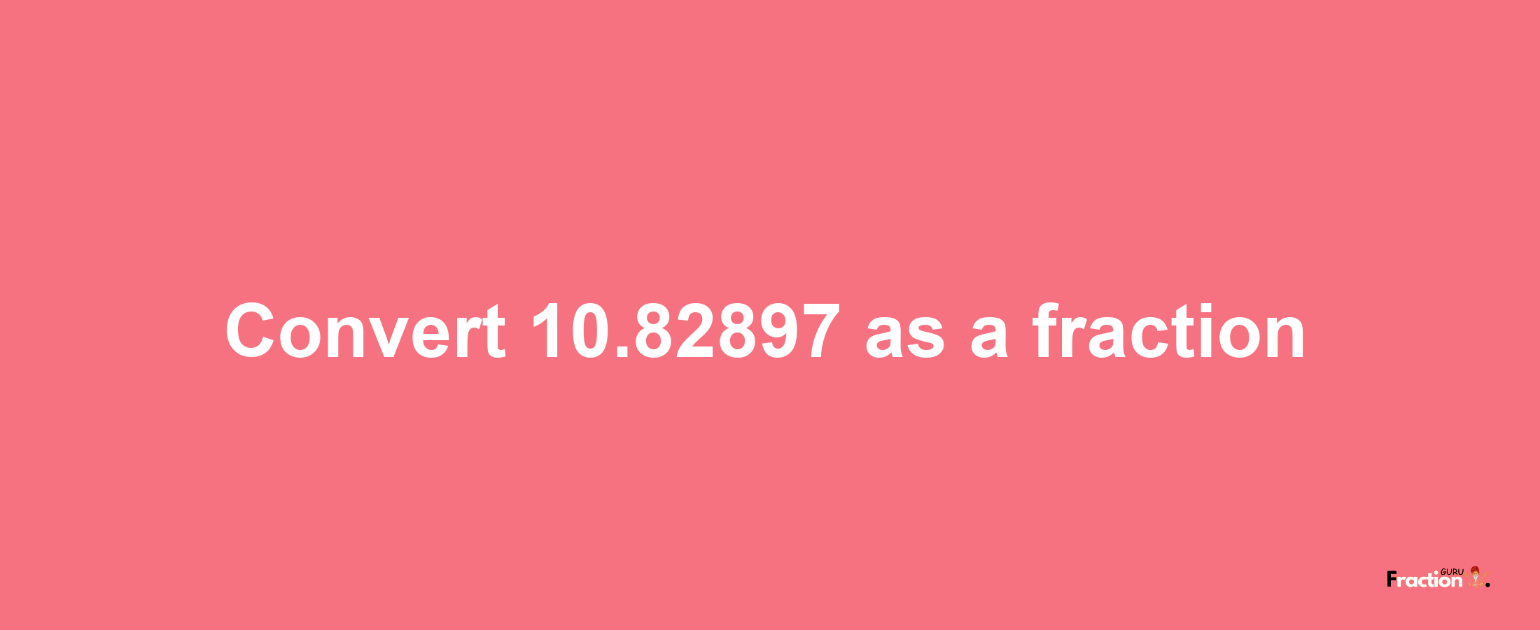 How to convert 10.82897 as a fraction