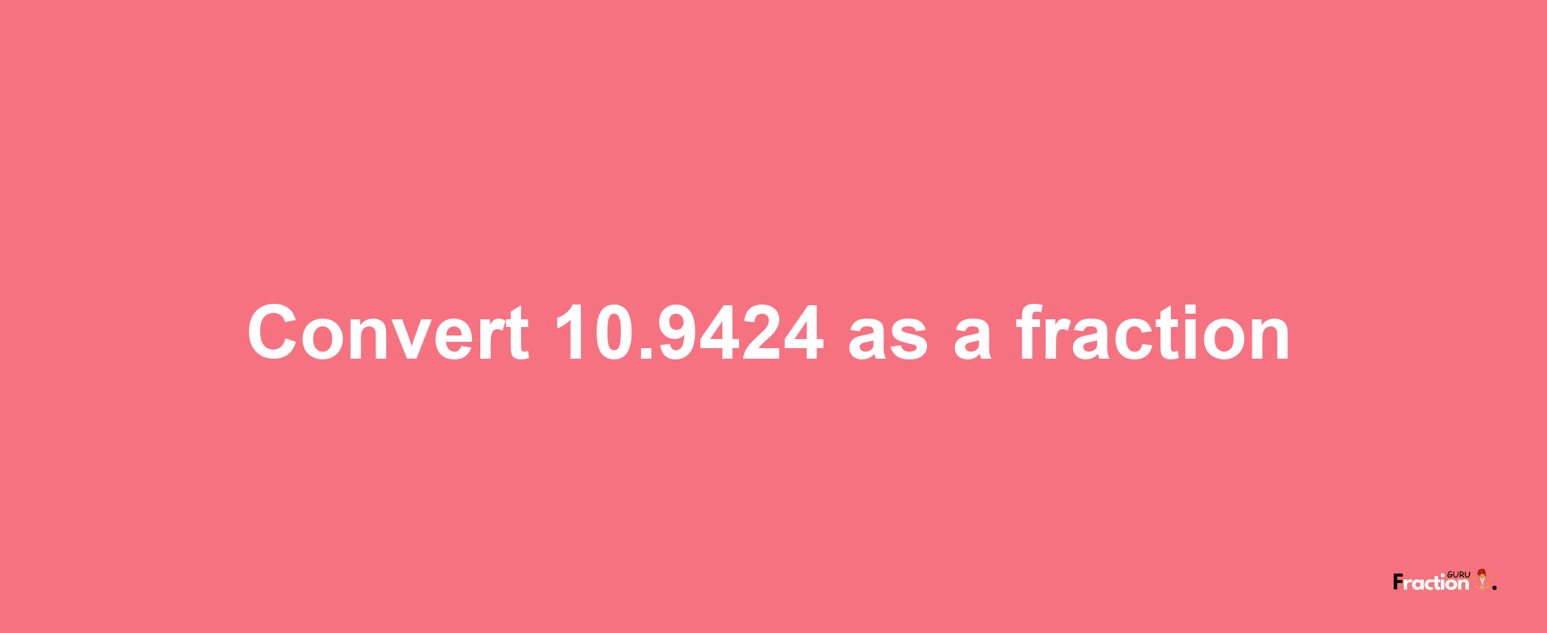 How to convert 10.9424 as a fraction