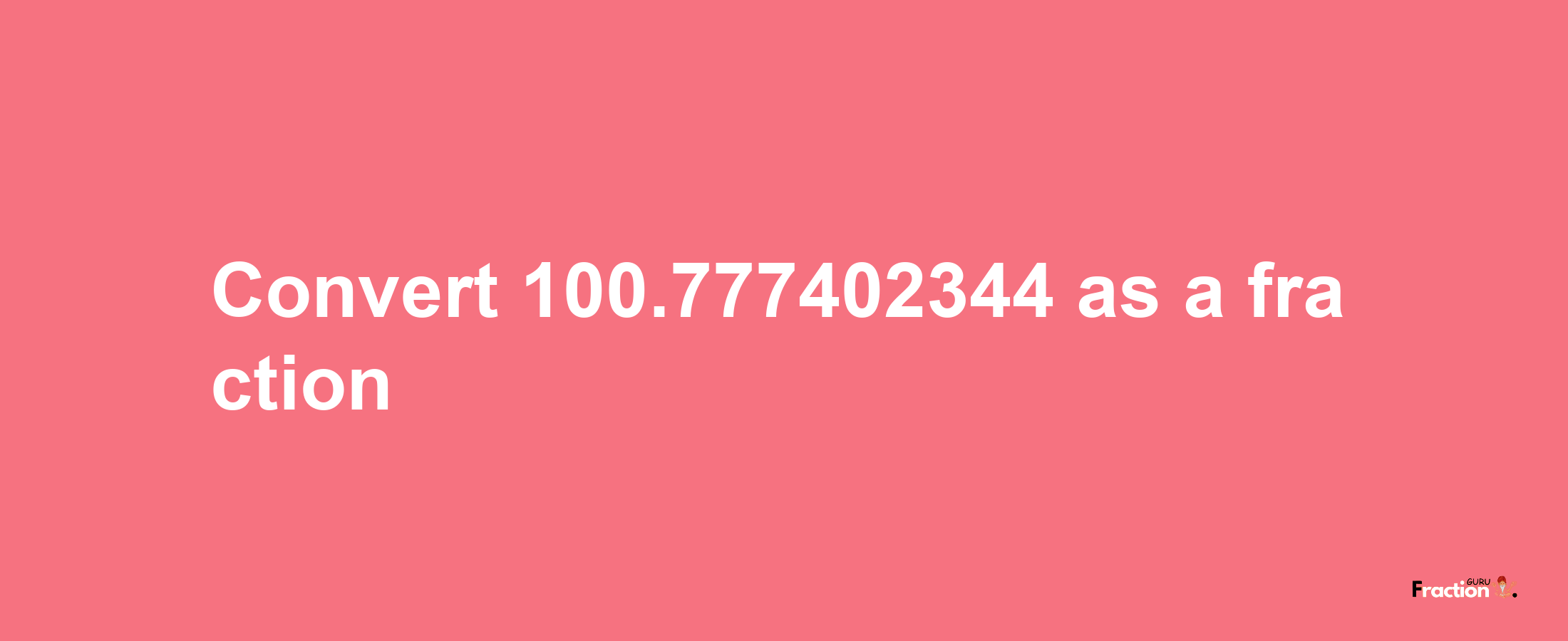 How to convert 100.777402344 as a fraction