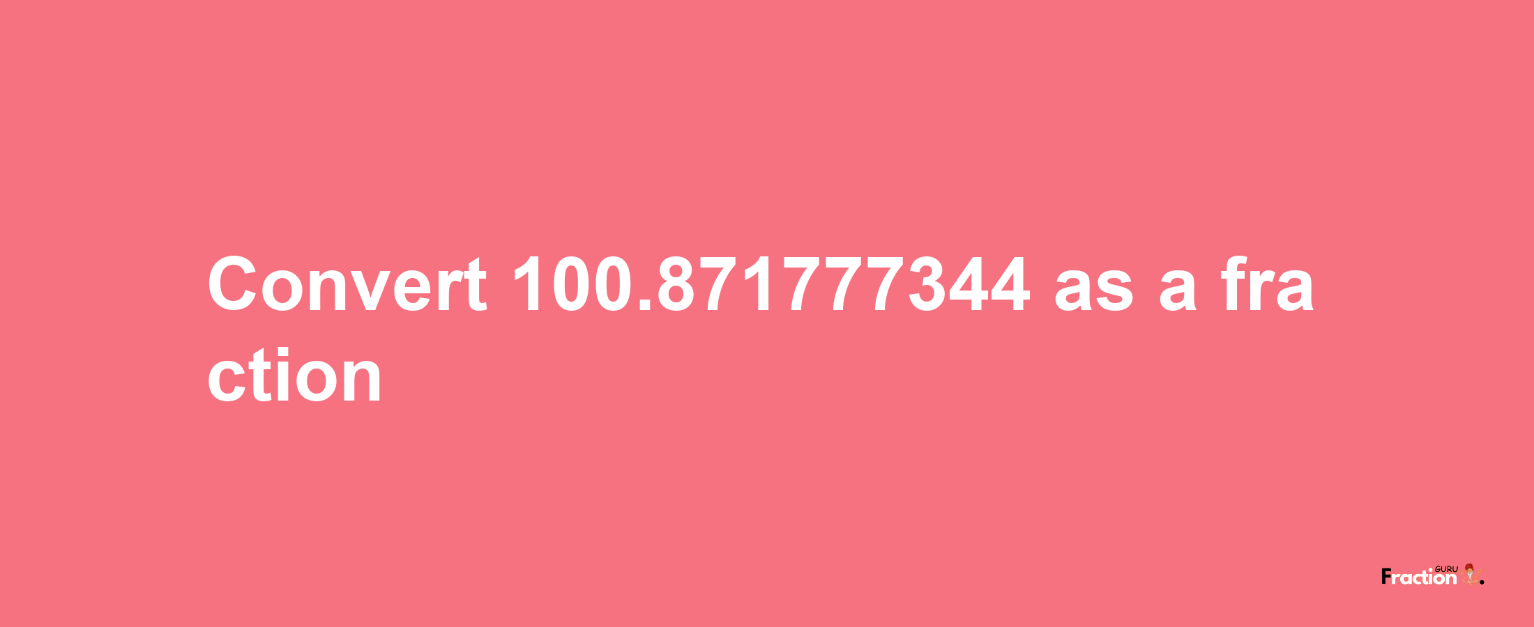 How to convert 100.871777344 as a fraction