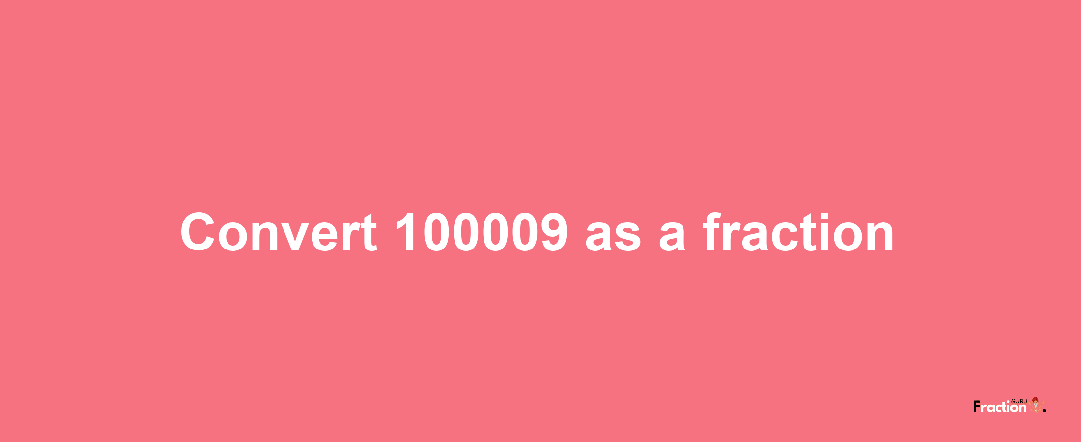 How to convert 100009 as a fraction