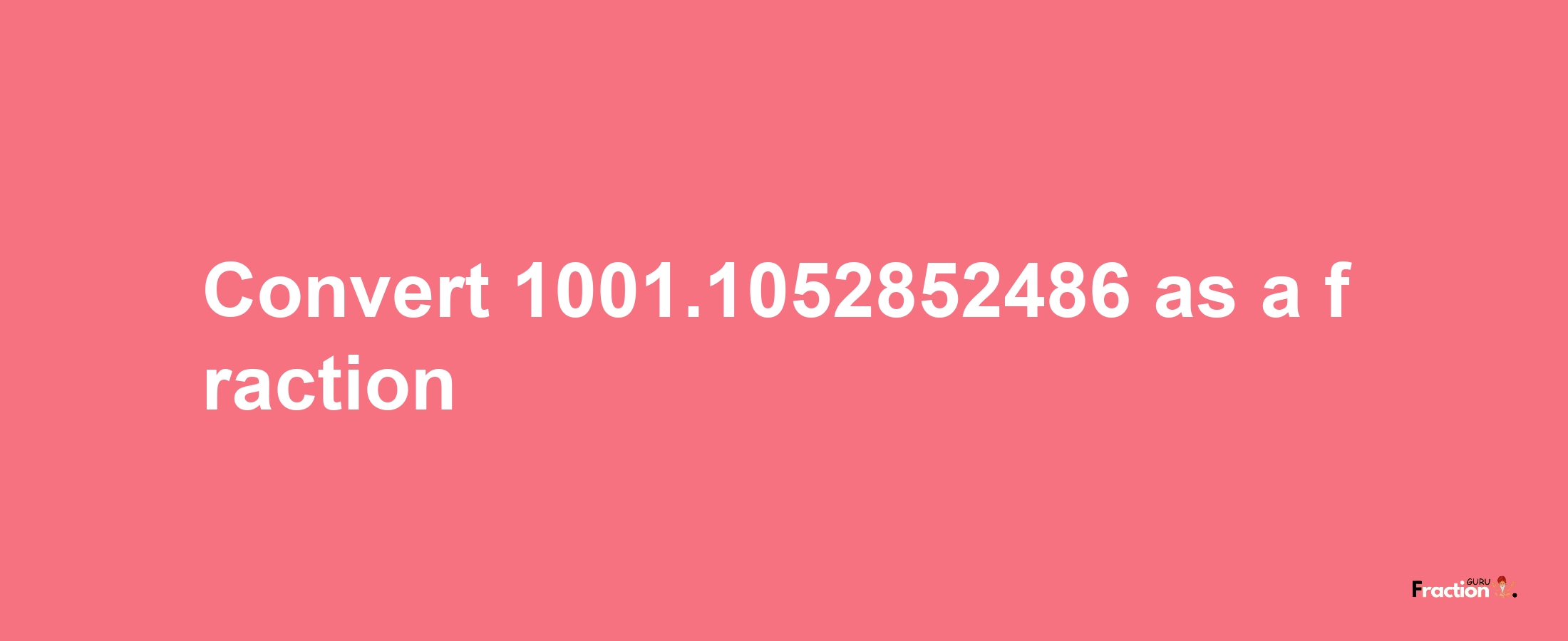 How to convert 1001.1052852486 as a fraction