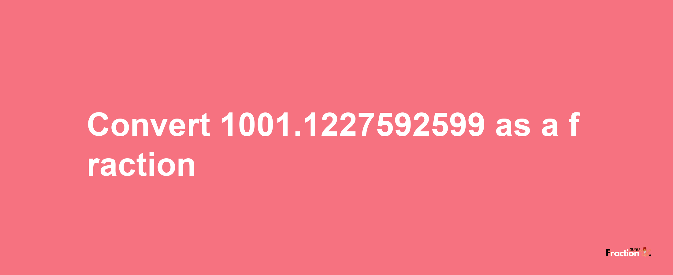 How to convert 1001.1227592599 as a fraction