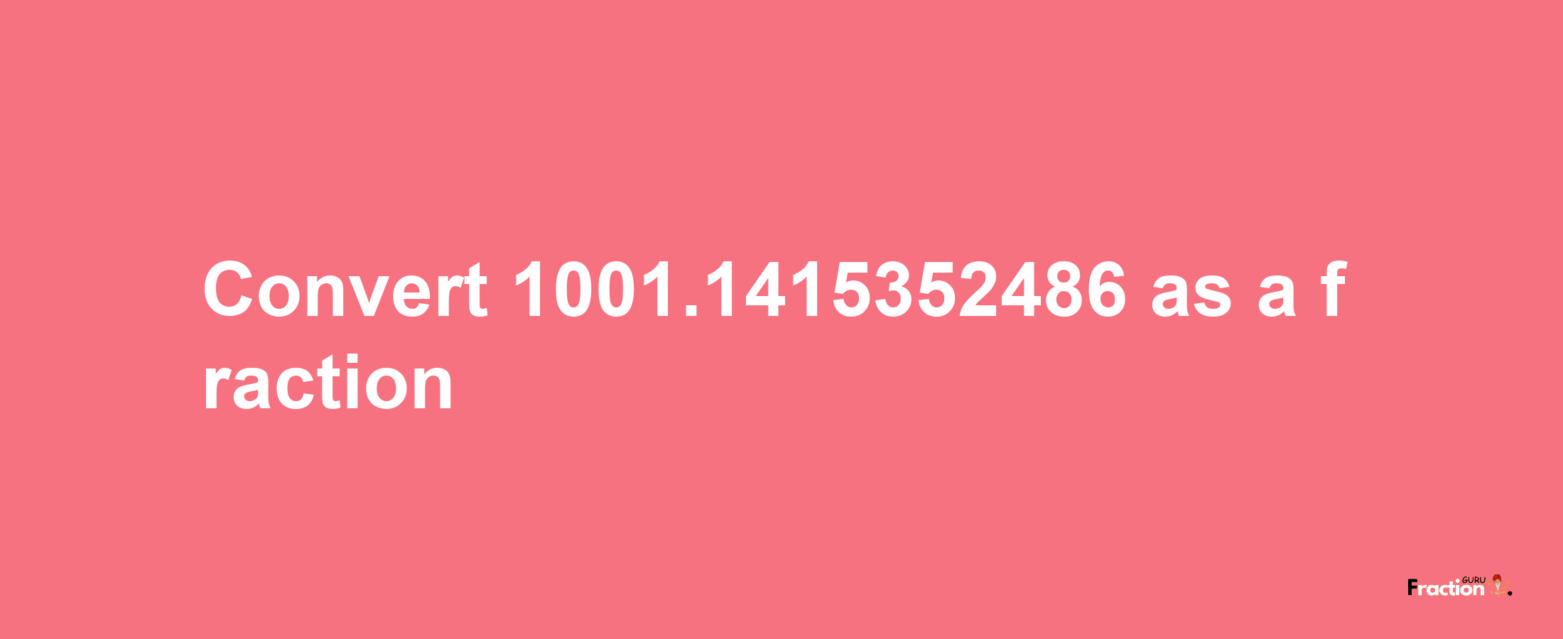 How to convert 1001.1415352486 as a fraction