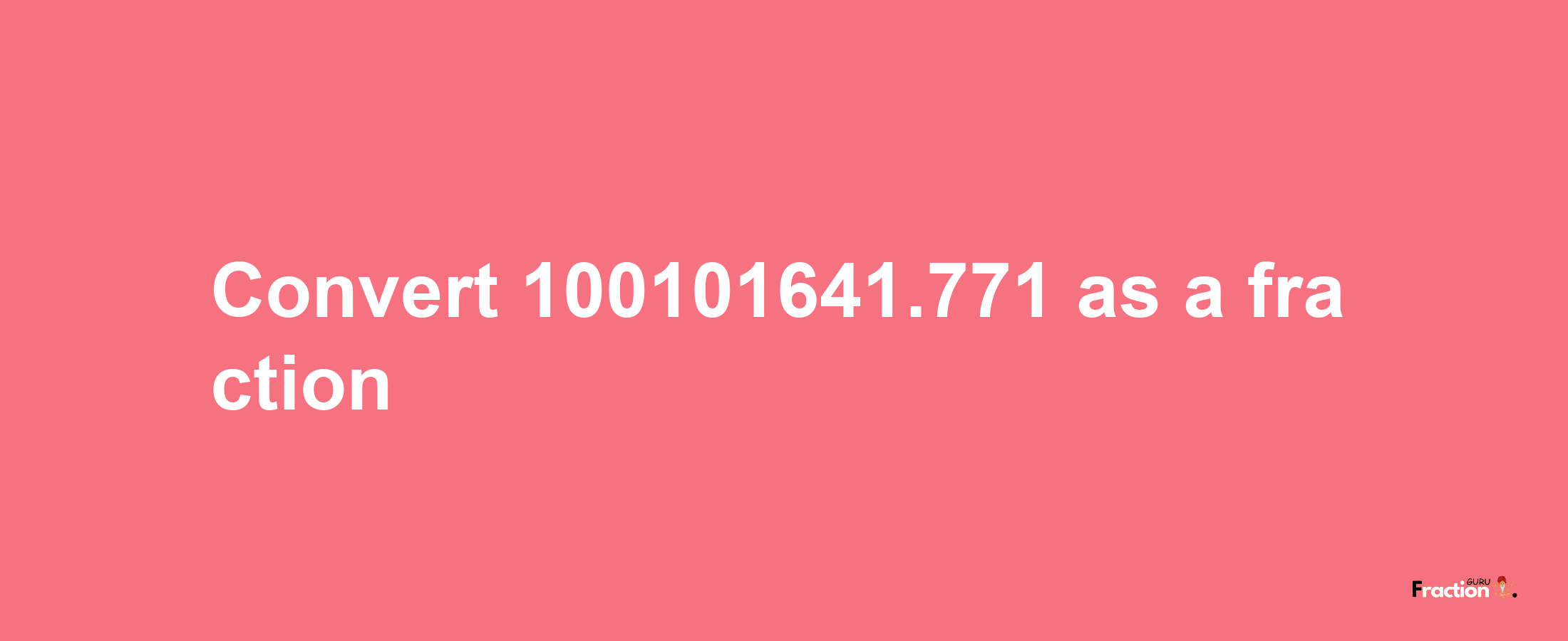 How to convert 100101641.771 as a fraction